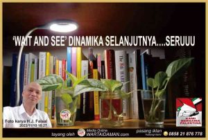 ‘WAIT AND SEE’ DINAMIKA SELANJUTNYA….SERUUU